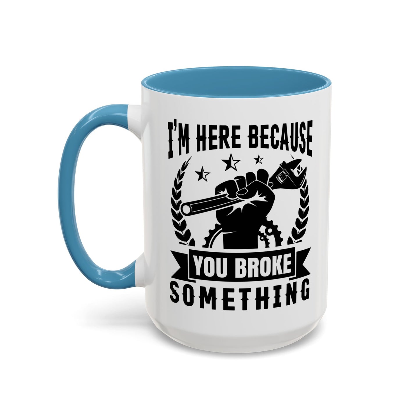 I'm Here Because You Broke Something Mechanics Mug 11oz/15oz