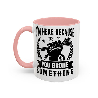 I'm Here Because You Broke Something Mechanics Mug 11oz/15oz