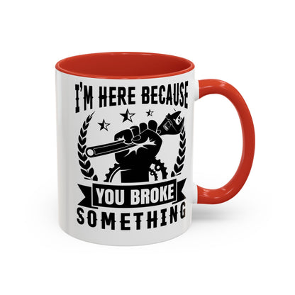 I'm Here Because You Broke Something Mechanics Mug 11oz/15oz