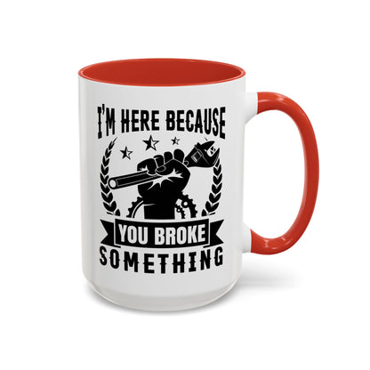 I'm Here Because You Broke Something Mechanics Mug 11oz/15oz