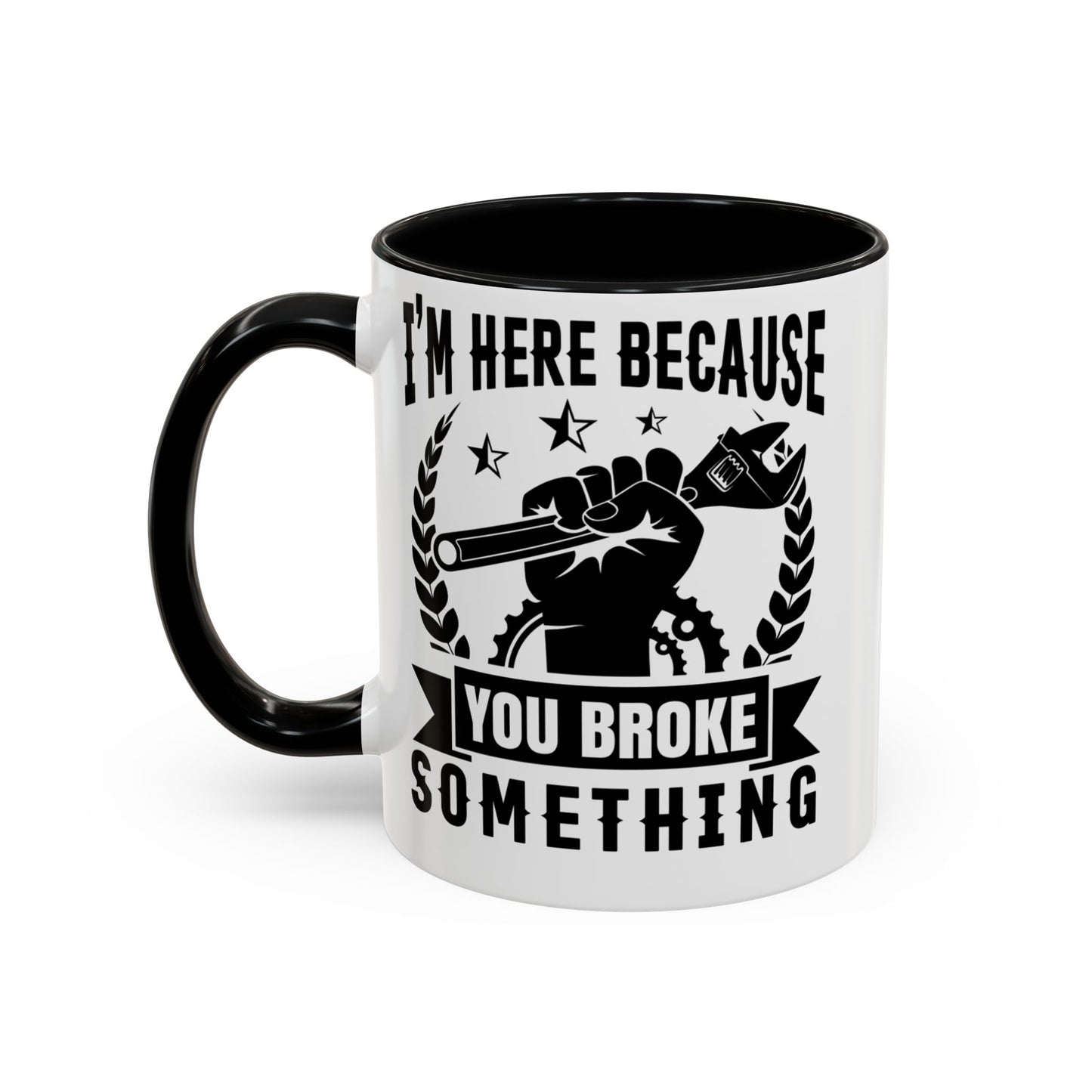 I'm Here Because You Broke Something Mechanics Mug 11oz/15oz