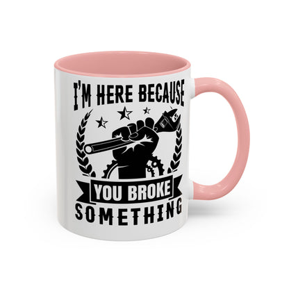 I'm Here Because You Broke Something Mechanics Mug 11oz/15oz