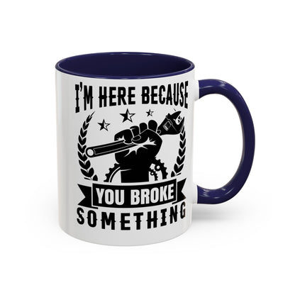 I'm Here Because You Broke Something Mechanics Mug 11oz/15oz