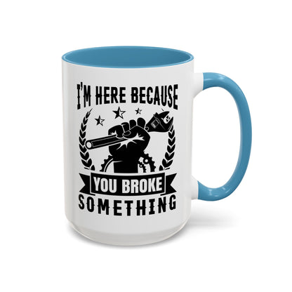 I'm Here Because You Broke Something Mechanics Mug 11oz/15oz