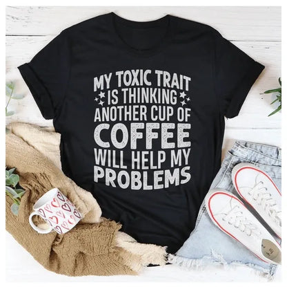 My Toxic Trait Is Thinking Another Cup Of Coffee Will Help My Problems T-Shirt - Mug World