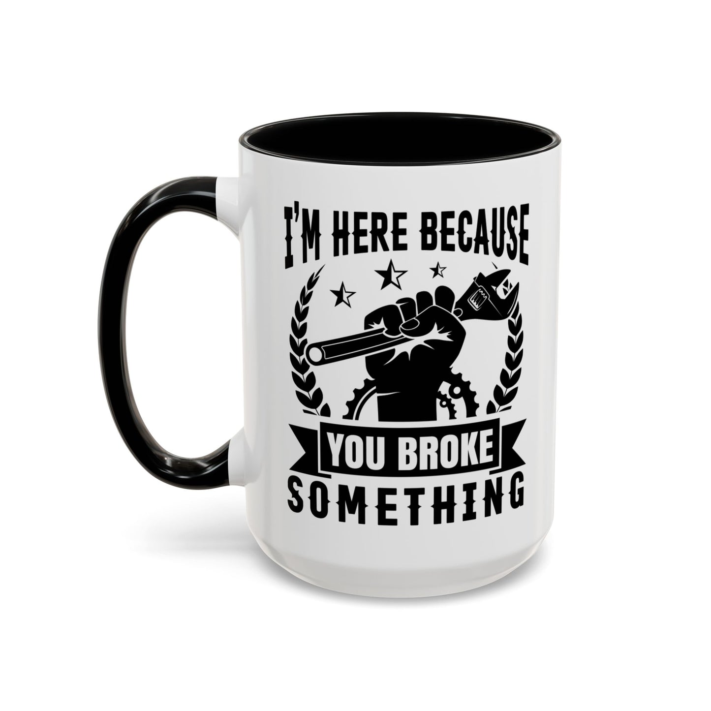 I'm Here Because You Broke Something Mechanics Mug 11oz/15oz