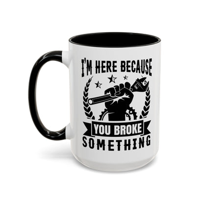 I'm Here Because You Broke Something Mechanics Mug 11oz/15oz