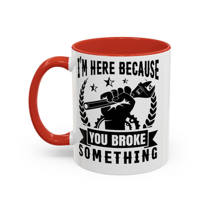 I'm Here Because You Broke Something Mechanics Mug 11oz/15oz