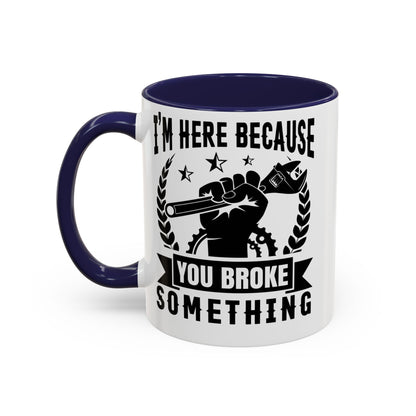 I'm Here Because You Broke Something Mechanics Mug 11oz/15oz