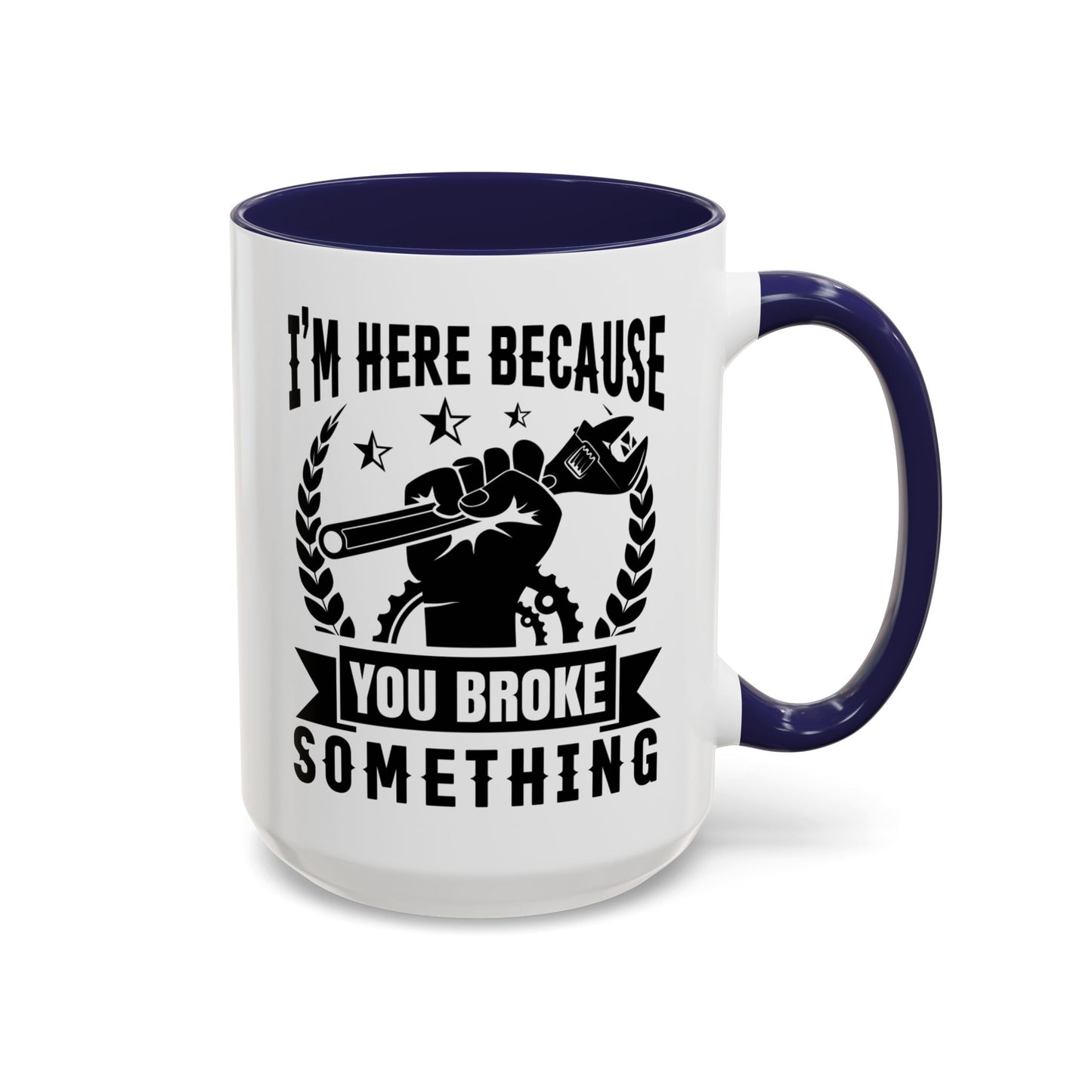I'm Here Because You Broke Something Mechanics Mug 11oz/15oz
