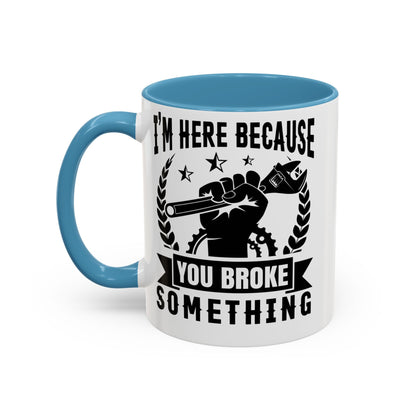 I'm Here Because You Broke Something Mechanics Mug 11oz/15oz