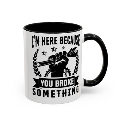 I'm Here Because You Broke Something Mechanics Mug 11oz/15oz