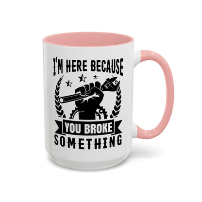 I'm Here Because You Broke Something Mechanics Mug 11oz/15oz