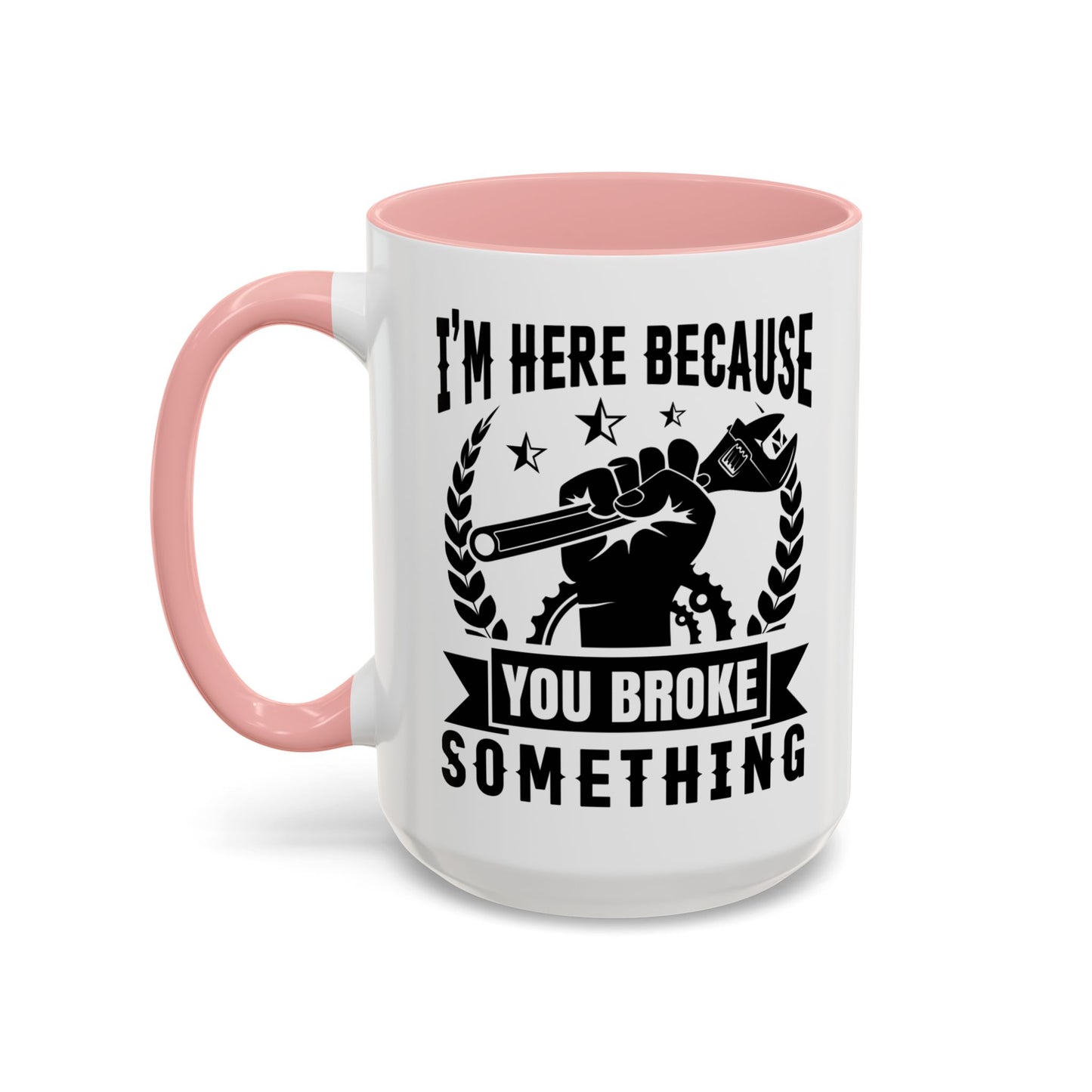 I'm Here Because You Broke Something Mechanics Mug 11oz/15oz