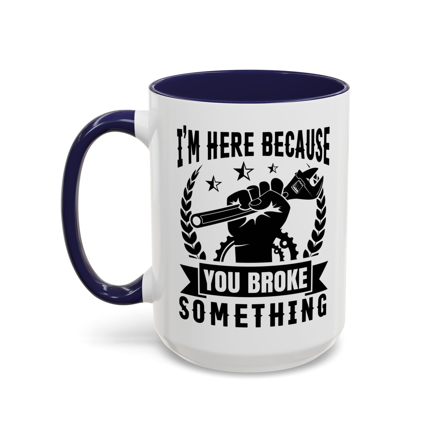 I'm Here Because You Broke Something Mechanics Mug 11oz/15oz