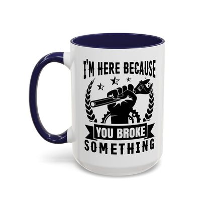 I'm Here Because You Broke Something Mechanics Mug 11oz/15oz