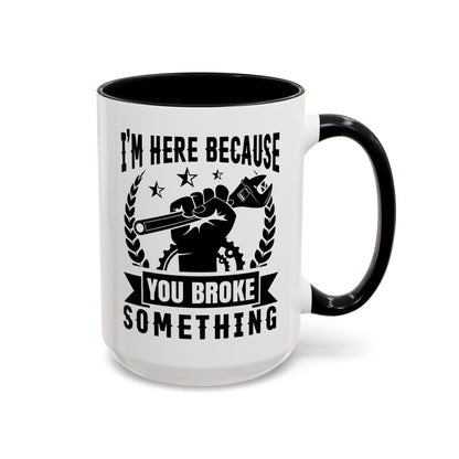 I'm Here Because You Broke Something Mechanics Mug 11oz/15oz